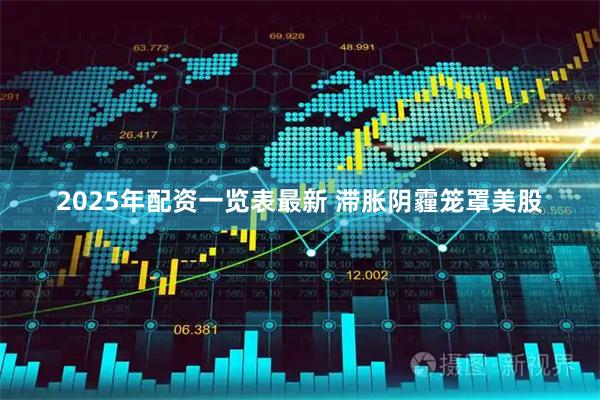 2025年配资一览表最新 滞胀阴霾笼罩美股