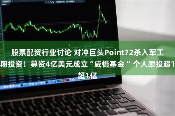 股票配资行业讨论 对冲巨头Point72杀入军工早期投资！募资4亿美元成立“威慑基金“ 个人跟投超1亿