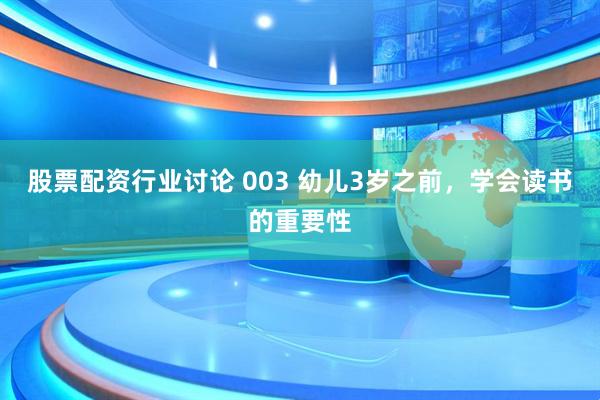 股票配资行业讨论 003 幼儿3岁之前，学会读书的重要性