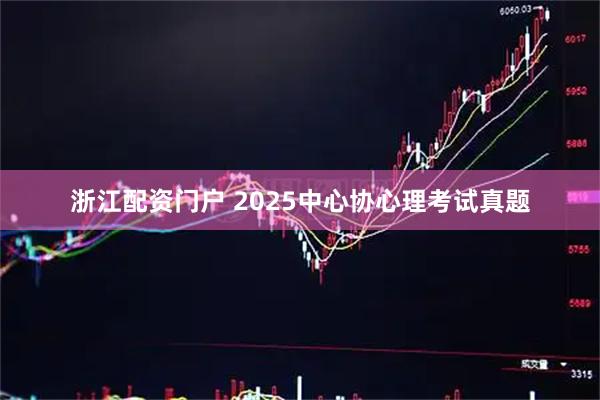 浙江配资门户 2025中心协心理考试真题
