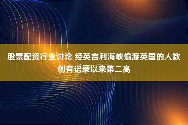 股票配资行业讨论 经英吉利海峡偷渡英国的人数创有记录以来第二高