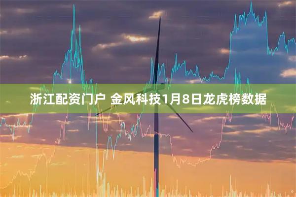 浙江配资门户 金风科技1月8日龙虎榜数据
