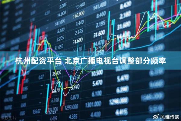 杭州配资平台 北京广播电视台调整部分频率